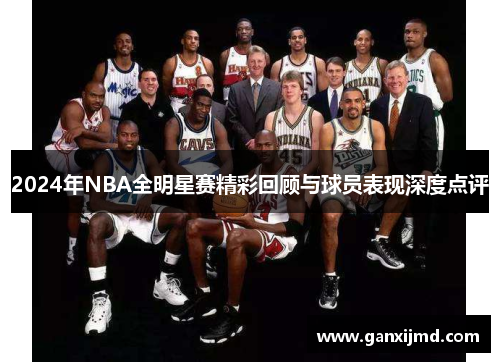 2024年NBA全明星赛精彩回顾与球员表现深度点评