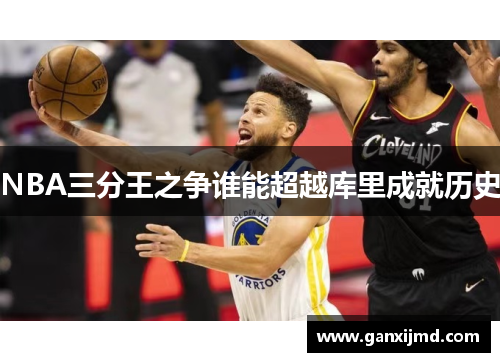 NBA三分王之争谁能超越库里成就历史