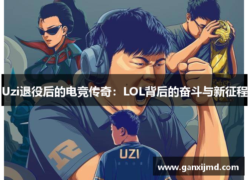 Uzi退役后的电竞传奇：LOL背后的奋斗与新征程