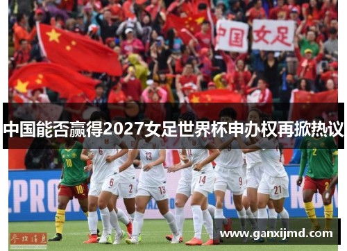 中国能否赢得2027女足世界杯申办权再掀热议